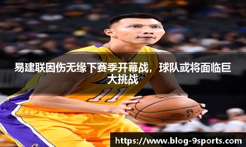 易建联因伤无缘下赛季开幕战，球队或将面临巨大挑战