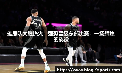 雄鹿队大胜热火，强势晋级东部决赛：一场辉煌的战役