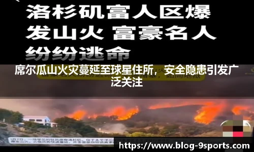席尔瓜山火灾蔓延至球星住所，安全隐患引发广泛关注
