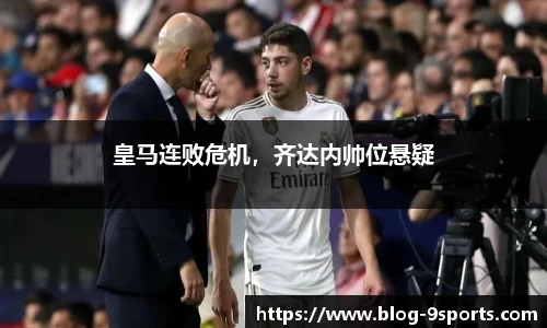 皇马连败危机，齐达内帅位悬疑