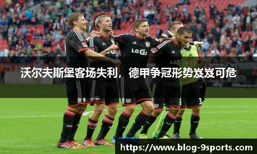沃尔夫斯堡客场失利，德甲争冠形势岌岌可危
