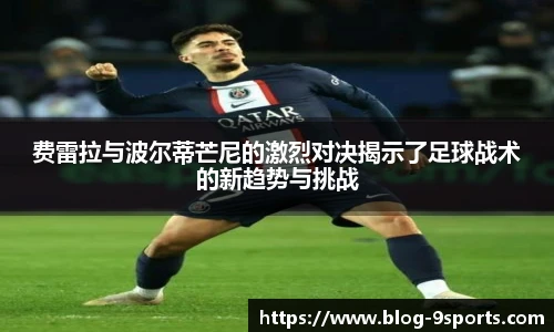 费雷拉与波尔蒂芒尼的激烈对决揭示了足球战术的新趋势与挑战