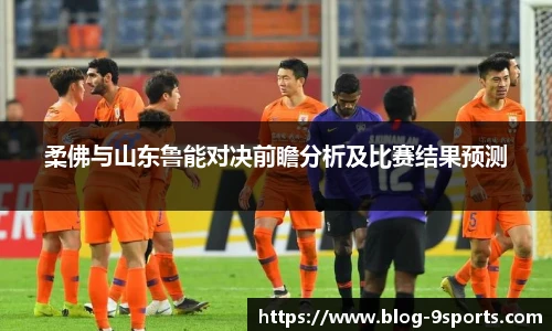 柔佛与山东鲁能对决前瞻分析及比赛结果预测
