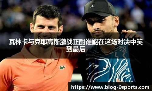 瓦林卡与克耶高斯激战正酣谁能在这场对决中笑到最后