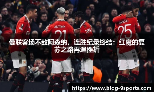 曼联客场不敌阿森纳，连胜纪录终结：红魔的复苏之路再遇挫折