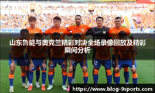 山东鲁能与奥克兰精彩对决全场录像回放及精彩瞬间分析