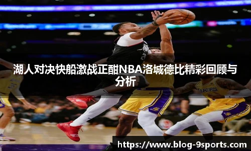 湖人对决快船激战正酣NBA洛城德比精彩回顾与分析