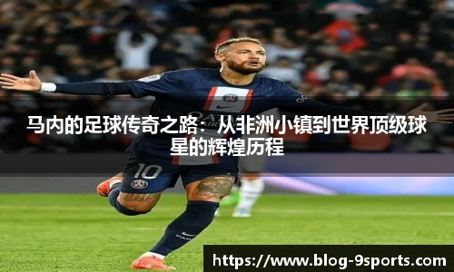 马内的足球传奇之路：从非洲小镇到世界顶级球星的辉煌历程