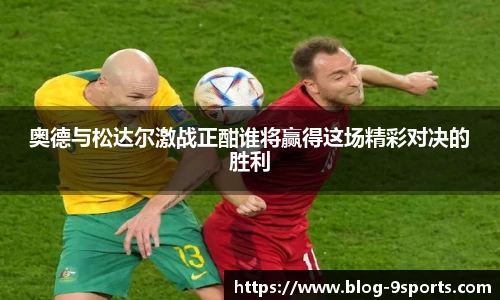 奥德与松达尔激战正酣谁将赢得这场精彩对决的胜利
